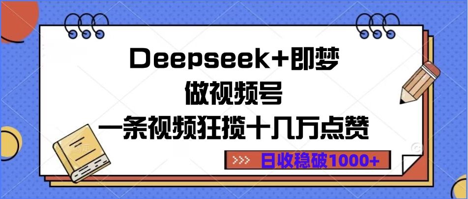 Deepseek+即梦做视频号，一条视频狂揽十几万点赞，日收稳破1000+ - 臻优资源网