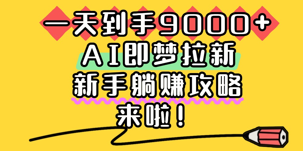 一天到手9000+，AI即梦拉新，新手躺赚攻略，来啦！ - 臻优资源网