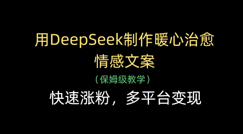 用Deepseek制作暖心治愈情感文案(保姆级教学)快速涨粉，多平台变现 - 臻优资源网