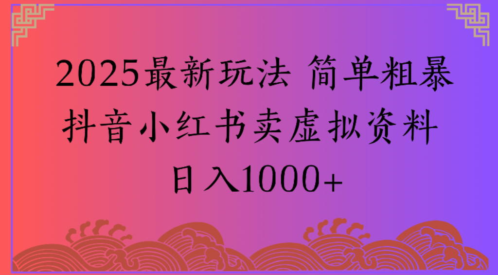 2025最新玩法，简单粗暴通过抖音小红书卖虚拟资料日1000+ - 臻优资源网