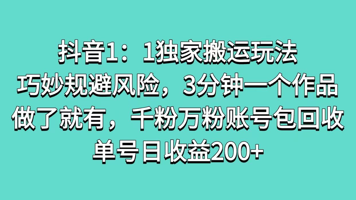 抖音1：1独家搬运玩法，巧妙规避风险，3分钟一个作品，做了就有，千粉万粉账号包回收，单号日收益200+ - 臻优资源网