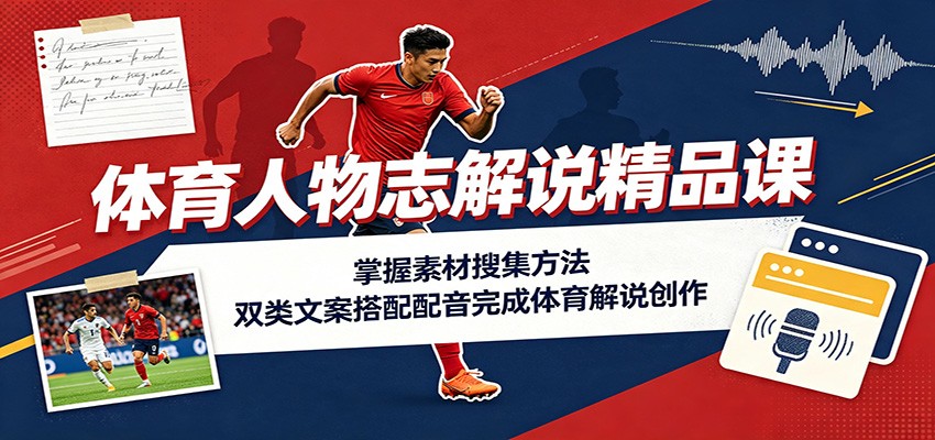 体育人物志解说精品课:掌握素材搜集方法,双类文案搭配配音完成体育解说创作 - 臻优资源网