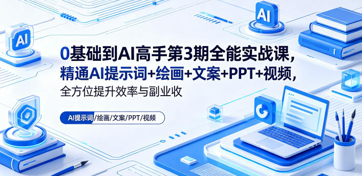 0基础到AI高手第3期全能实战课，精通AI提示词+绘画+文案+PPT+视频，全方位提升效率与副业收益 - 臻优资源网