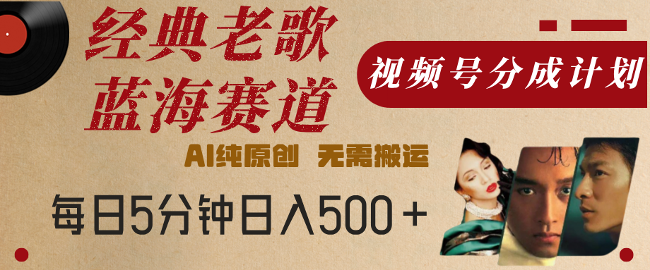 最新经典老歌赛道，视频号分成计划，收益拿到手软，AI纯原创，无需搬运，每天5分钟，单号日入500+ - 臻优资源网