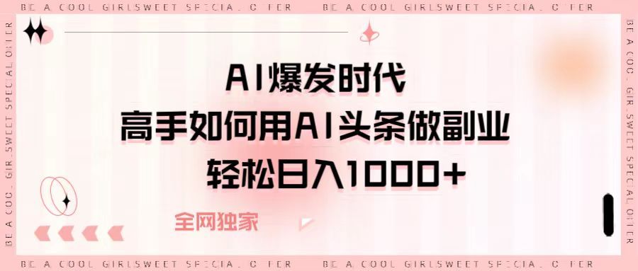 AI爆发时代，高手如何用AI头条做副业，轻松日入1000+ - 臻优资源网
