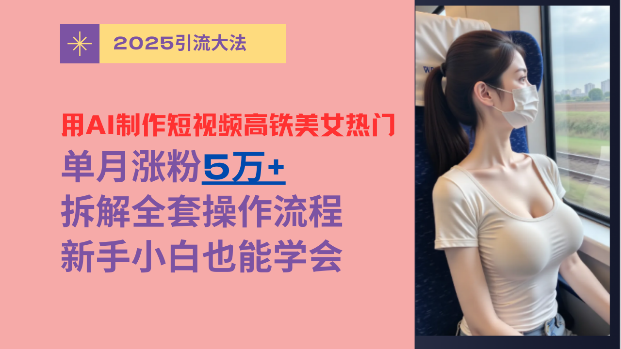 用AI制作短视频高铁美女热门玩法，单月涨粉5万+，拆解全套操作流程，新手小白也能学会 - 臻优资源网