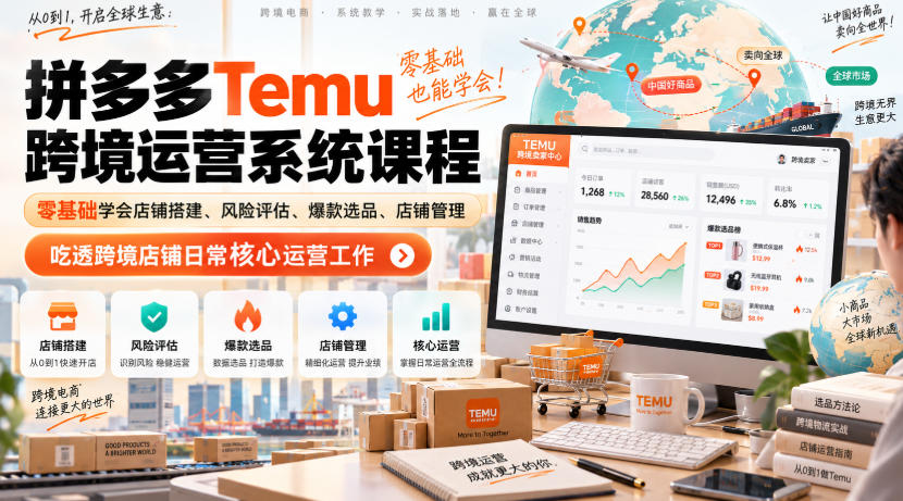 Temu跨境拼多多运营系统课程，零基础学会店铺搭建、风险评估、爆款选品、店铺管理，吃透跨境店铺日常核心运营工作 - 臻优资源网