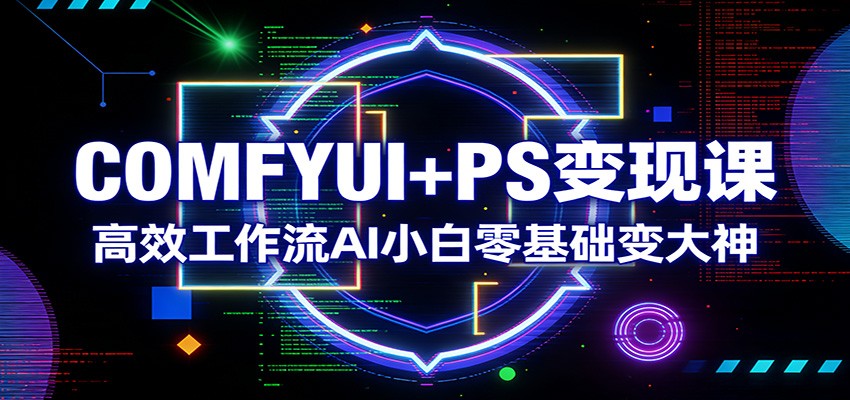 COMFYUI+PS变现课：高效工作流AI小白零基础变大神 - 臻优资源网