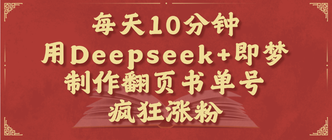 每天十分钟，用Deepseek+即梦，制作翻页书单号，疯狂涨粉，单日变现1000+ - 臻优资源网
