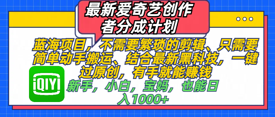 最新爱奇艺创作者分成计划，蓝海项目，不需要繁琐的剪辑、 只需要简单动手搬运、结合最新黑科技，一键过原创，有手就能赚钱，新手，小白，宝妈，也能日入1000+  手机也可操作 - 臻优资源网