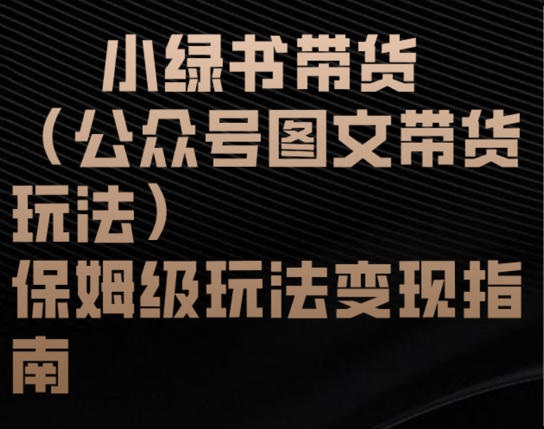 小绿书带货（公众号图文带货玩法）保姆级玩法变现指南 - 臻优资源网