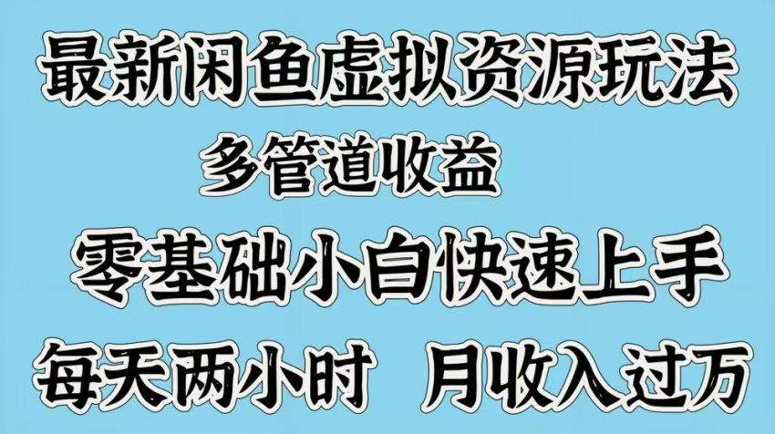 最新咸鱼虚拟资源玩法，多管道收益，零基础小白快速上手，每天两小时月收入过万 - 臻优资源网