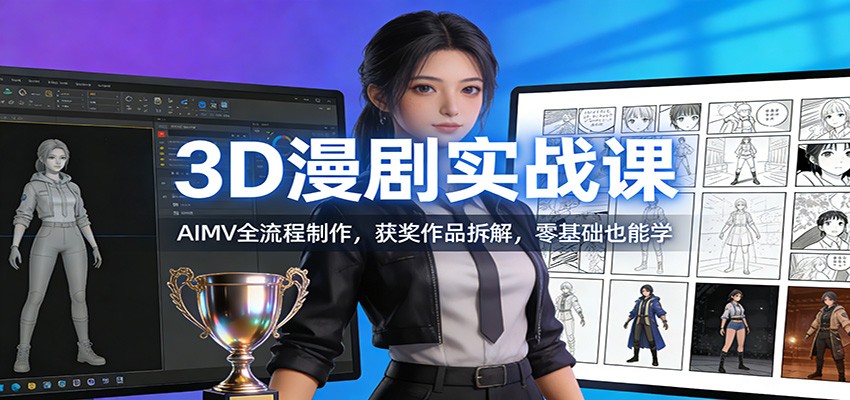 3D漫剧实战课：AIMV全流程制作，获奖作品拆解，零基础也能学 - 臻优资源网