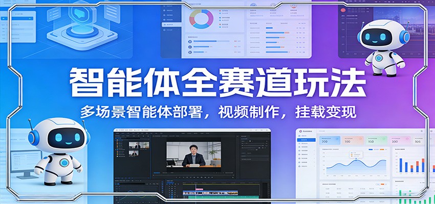 智能体全赛道玩法：多场景智能体部署，视频制作，挂载变现 - 臻优资源网