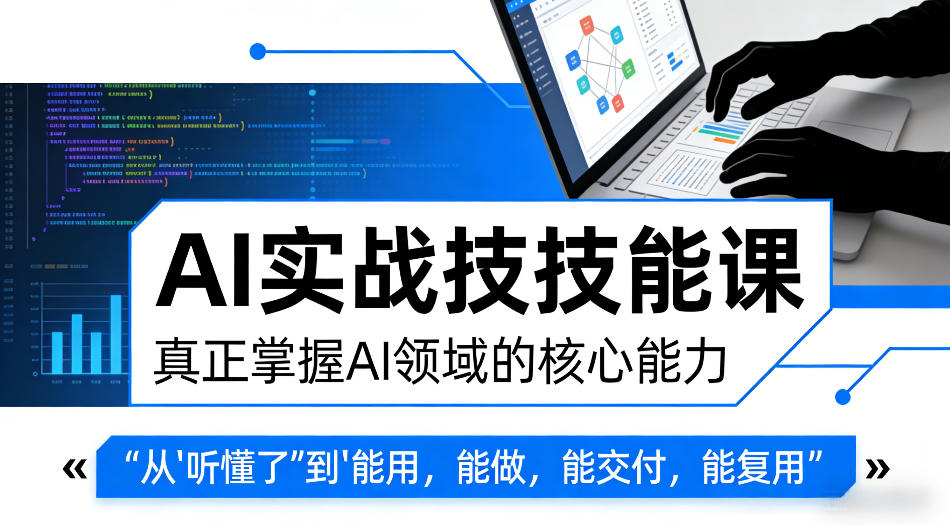 AI实战技能课，真正掌握AI领域的核心能力，把AI从”听懂了”变成”能用，能做，能交付，能复用 - 臻优资源网