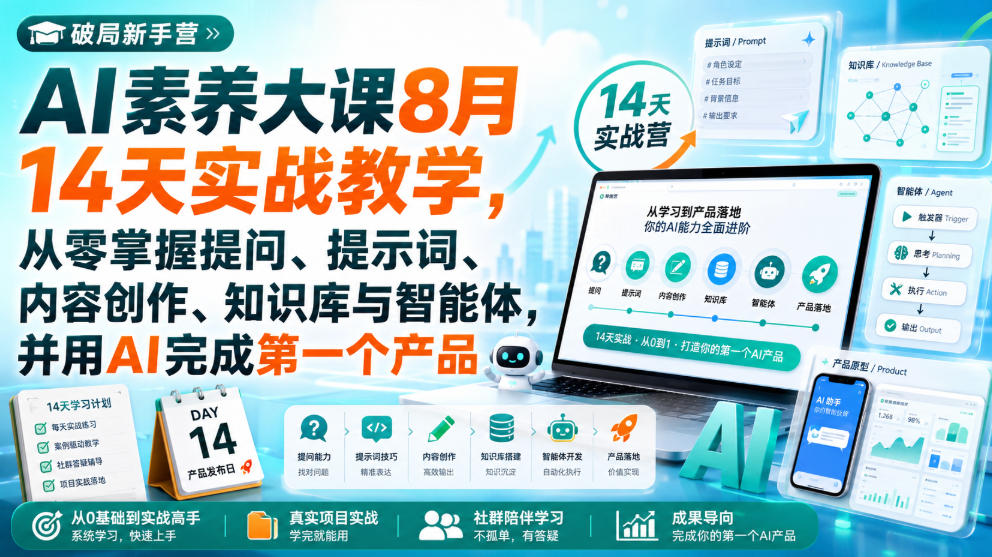 破局新手营AI素养大课8月14天实战教学，从零掌握提问、提示词、内容创作、知识库与智能体，并用AI完成第一个产品 - 臻优资源网