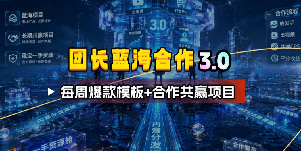 团长蓝海合作3.0，每周爆款模板+合作共赢项目 - 臻优资源网