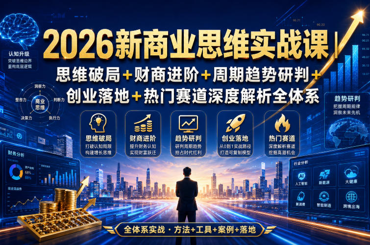 2026新商业思维实战课|思维破局+财商进阶+周期趋势研判+创业落地+热门赛道深度解析全体系 - 臻优资源网