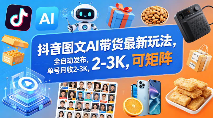 抖音图文AI带货最新玩法,全自动发布,单号月收2-3K,可矩阵 - 臻优资源网