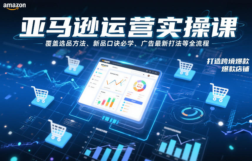 亚马逊运营实操课，覆盖选品方法、新品口诀必学、广告最新打法等全流程，打造跨境爆款店铺 - 臻优资源网