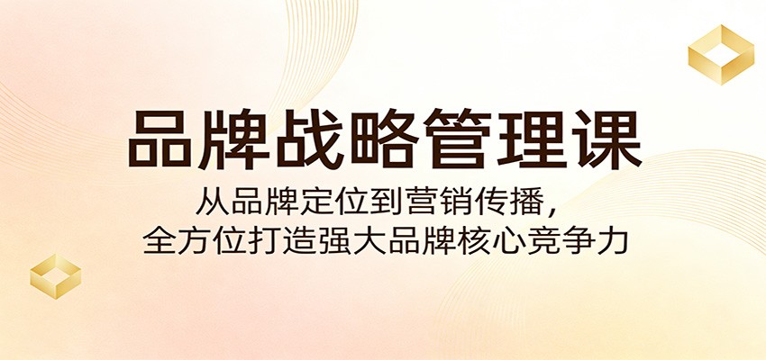 品牌战略管理课：从品牌定位到营销传播，全方位打造强大品牌核心竞争力 - 臻优资源网