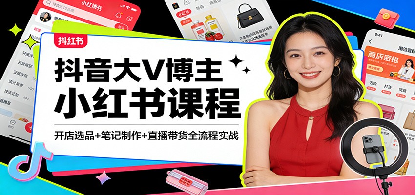 抖音大V博主小红书课程：开店选品+笔记制作+直播带货全流程实战 - 臻优资源网