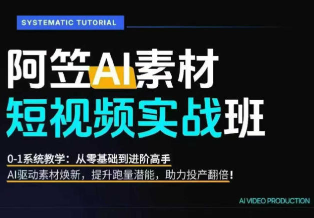 AI视频素材实战班，0-1系统教学，从零基础到进阶高手AI驱动素材焕新，提升跑量潜能，助力投产翻倍 - 臻优资源网