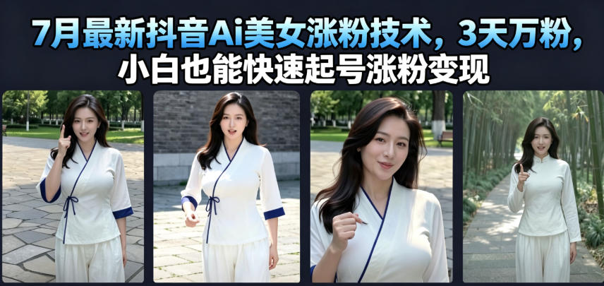 7月最新抖音Ai美女涨粉技术,3天万粉,小白也能快速起号涨粉变现 - 臻优资源网