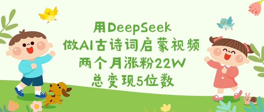 用DeepSeek做AI古诗词启蒙视频,两个月涨粉22W,总变现5位数 - 臻优资源网