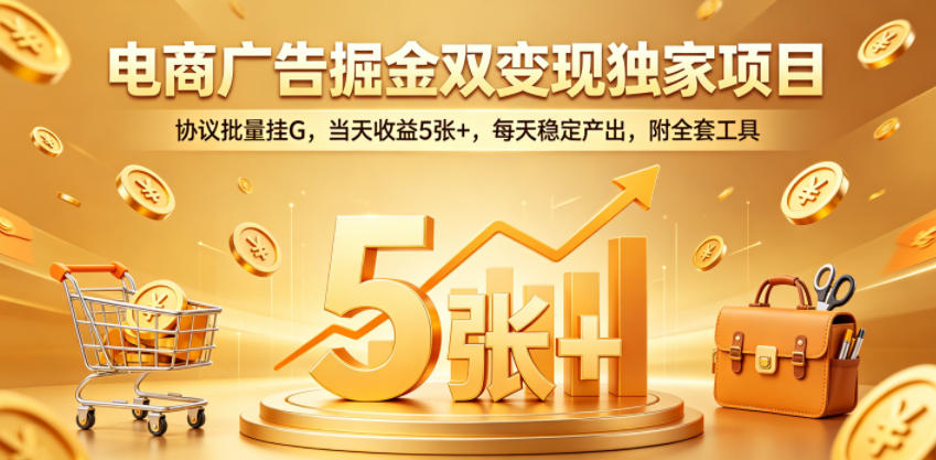 电商广告掘金双变现独家项目，协议批量挂G，当天收益5张+，每天稳定产出，附全套工具【揭秘】 - 臻优资源网