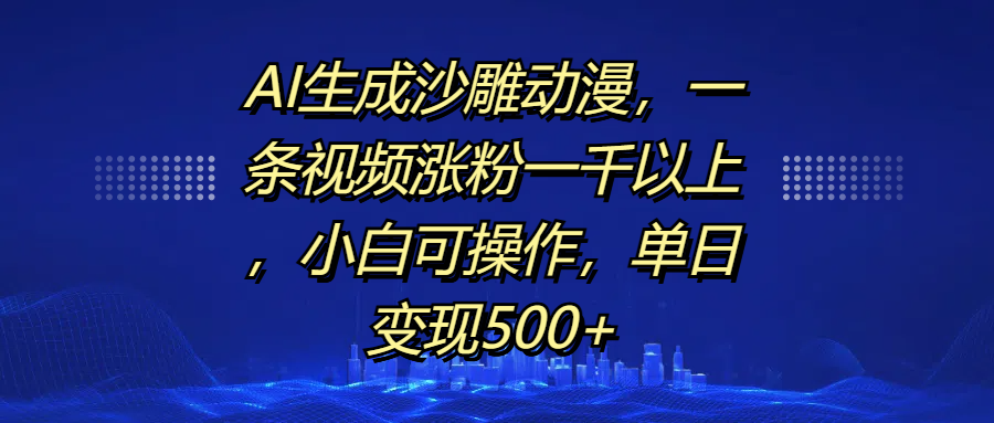 AI生成沙雕动漫，一条视频涨粉一千以上，单日变现500+，小白可操作 - 臻优资源网