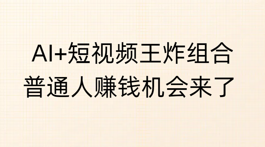 AI+短视频王炸组合,普通人赚钱机会来了 - 臻优资源网