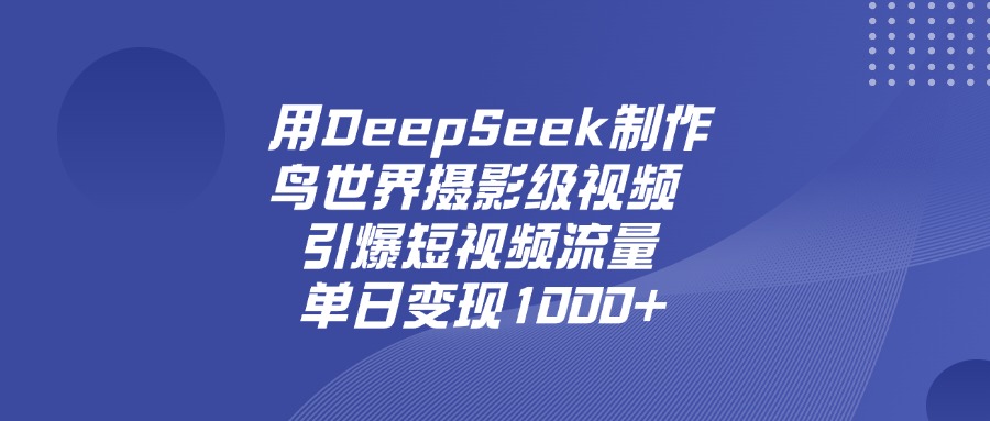 用DeepSeek制作鸟，世界摄影级视频，引爆短视频流量，单日变现1000+ - 臻优资源网