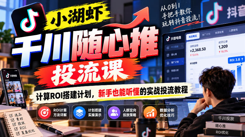 小湖虾千川随心推投流课，计算ROI搭建计划，新手也能听懂的实战投流教程 - 臻优资源网