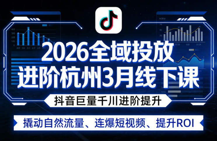 2026全域投放进阶杭州3月线下课，抖音巨量千川进阶提升，撬动自然流量、连爆短视频、提升ROI - 臻优资源网