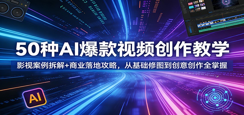 50种AI爆款视频创作教学：影视案例拆解+商业落地攻略，从基础修图到创意创作全掌握 - 臻优资源网