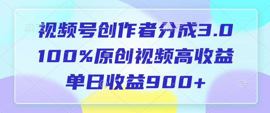 视频号创作者分成3.0，100%原创视频高收益，单日收益900+ - 臻优资源网