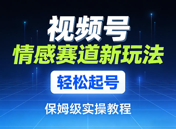 视频号情感赛道新玩法,轻松起号,保姆级实操教程 - 臻优资源网