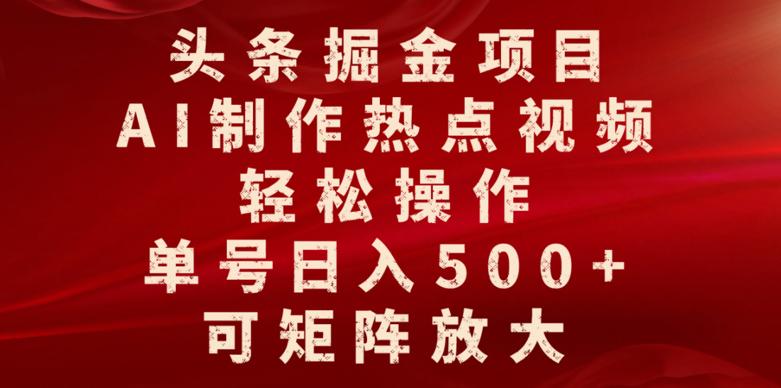 头条掘金项目,AI制作热点视频,轻松操作,单号日入500+,可矩阵放大 - 臻优资源网