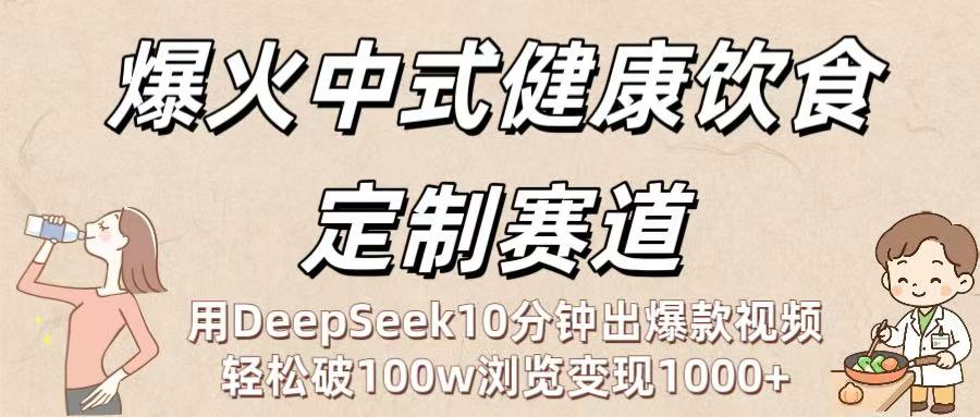 爆火中式健康饮食定制赛道：用DeepSeek10分钟出爆款视频，轻松破100w浏览变现1000+ - 臻优资源网