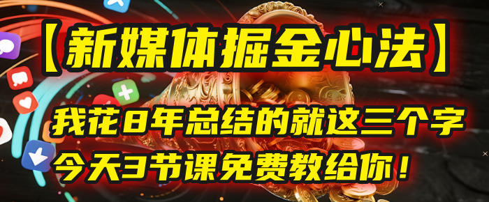 我花8年总结的【新媒体掘金心法】，就这三个字，今天3节课免费教给你！ - 臻优资源网
