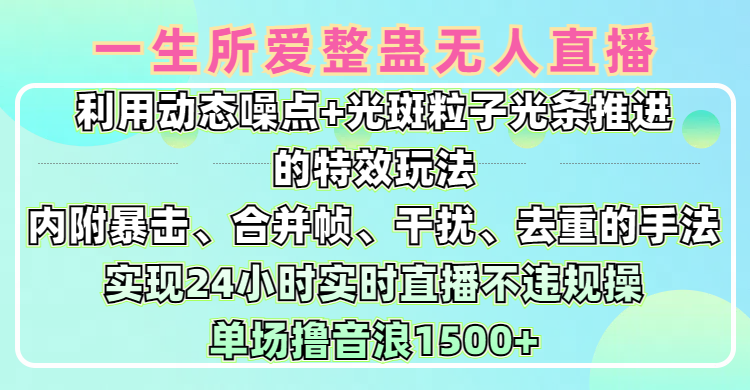 一生所爱无人整蛊升级版9.0，利用动态噪点+光斑粒子光条推进的特效玩法，内附暴击、合并帧、干扰、去重的手法，实现24小时实时直播不违规操，单场日入1500+，小白也能无脑驾驭 - 臻优资源网