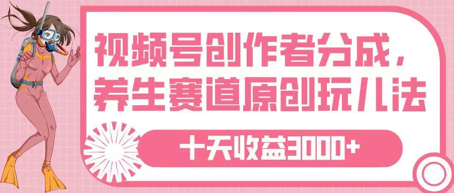 视频号创作者分成，养生赛道原创玩儿法，十条收益 3000➕ - 臻优资源网