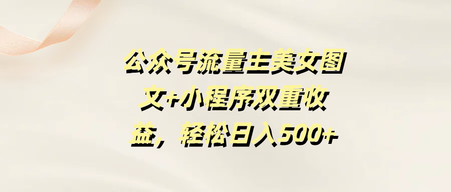 公众号流量主美女图文+小程序双重收益,轻松日入500+ - 臻优资源网