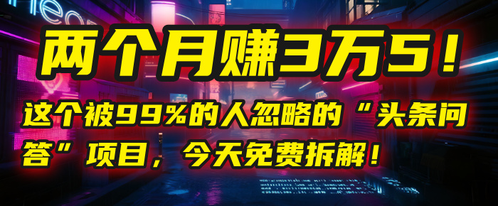 “头条问答”项目，今天免费拆解！两个月赚3万5！这个被99%的人忽略的 - 臻优资源网