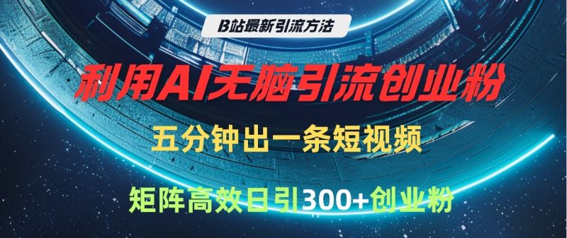 B站最新引流方法,利用AI无脑引流创业粉,五分钟一条作品,矩阵高效日引300家精准创业粉 - 臻优资源网