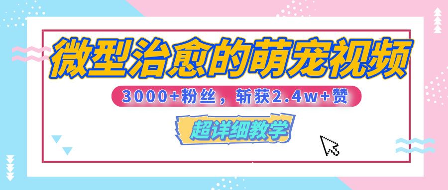 【揭秘】微型治愈的萌宠视频，3000+粉丝，6秒的视频、斩获2.4w+赞【附详细教程】 - 臻优资源网