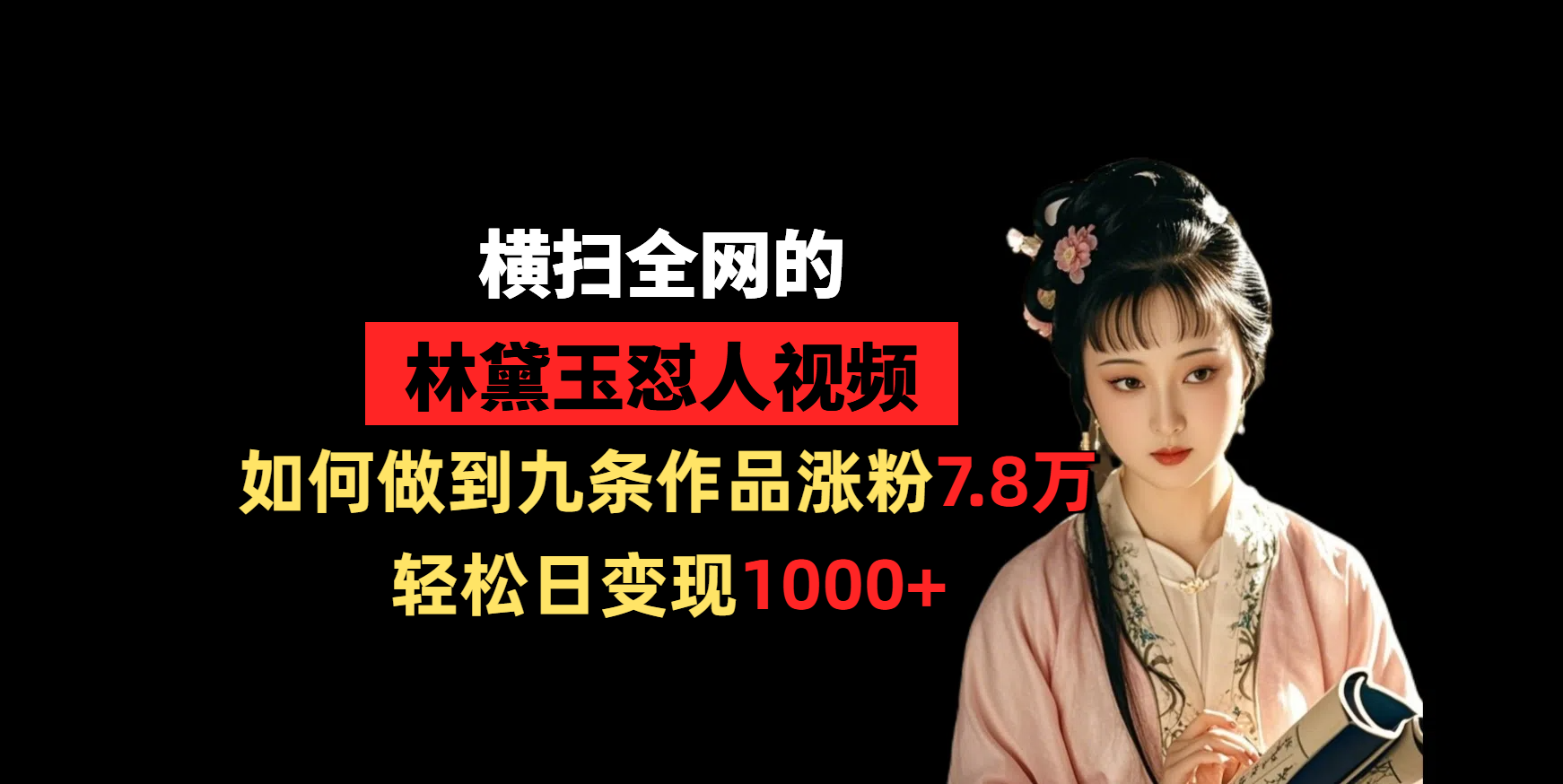 横扫全网的林黛玉怼人视频,如何做到九条作品涨粉7.8万,轻松日变现1000+ - 臻优资源网