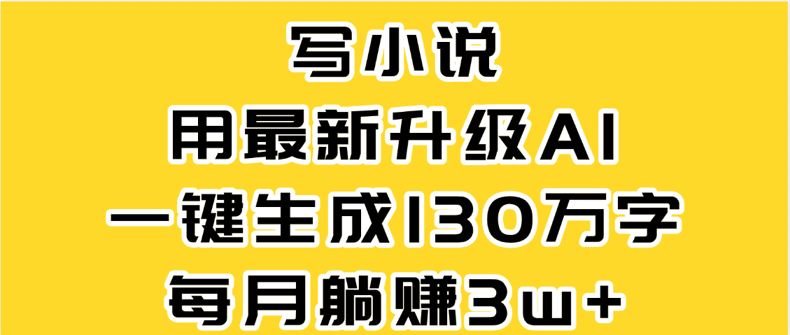 最新AI一键生成原创小说,一分钟能写130+字,每月睡后收益3W+ - 臻优资源网