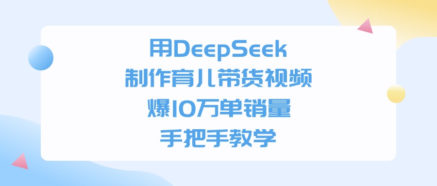 用DeepSeek制作，育儿带货视频，爆10万单销量，手把手教学 - 臻优资源网